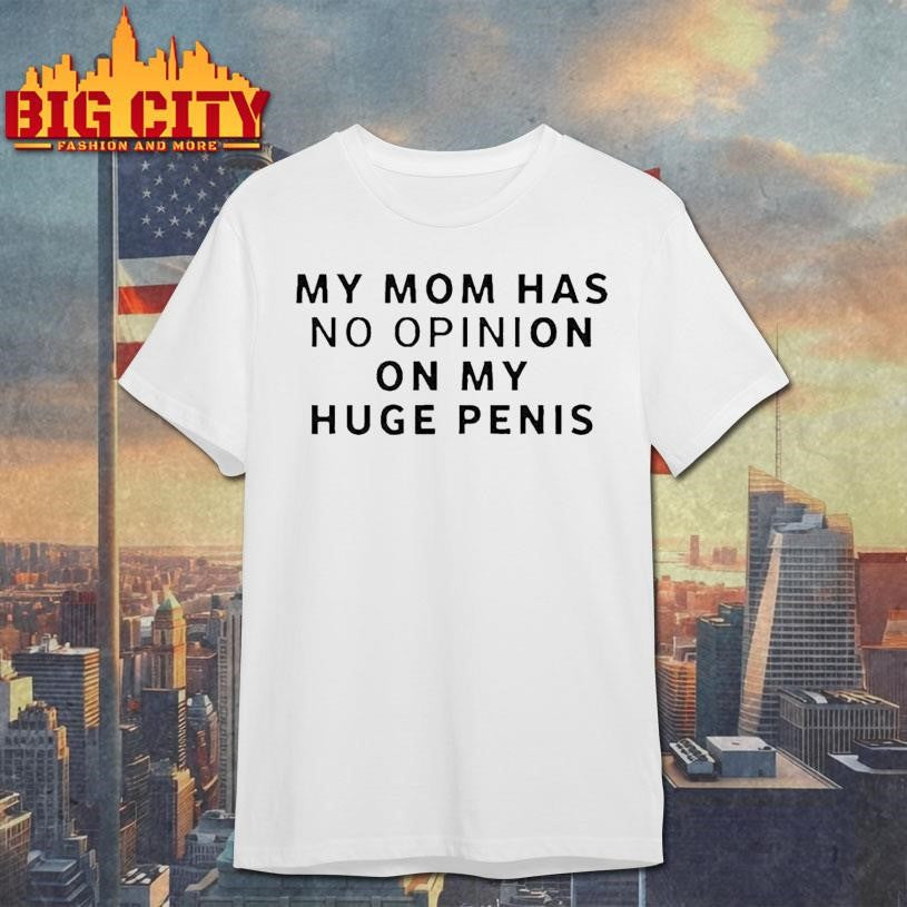 My Mom Has No Opinion On My Huge Penis Shirt