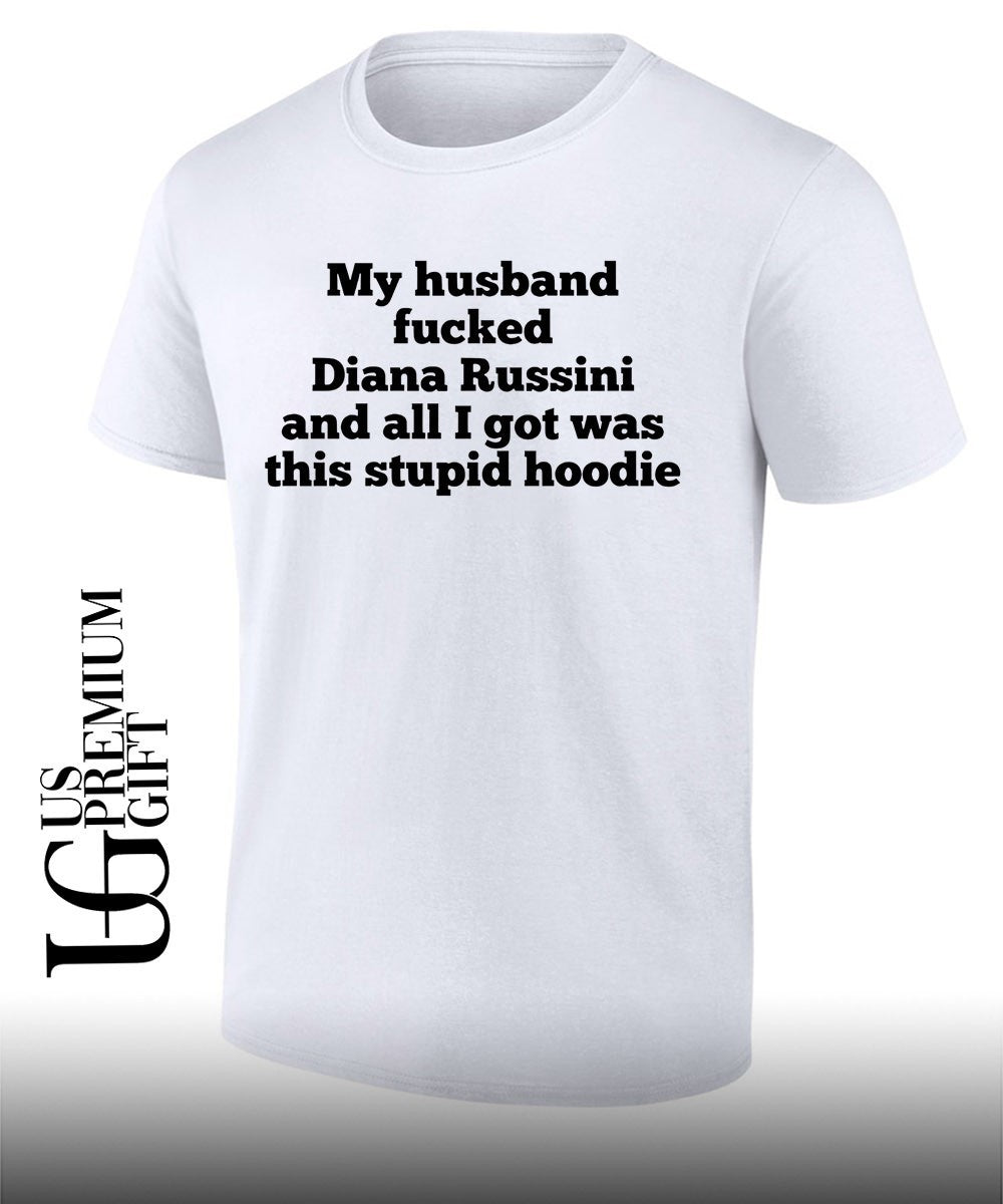 My husband fucked dianna russini and all I got was this stupid T-shirt