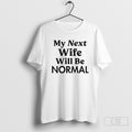My Next Wife Will Be Normal Shirt Tee
