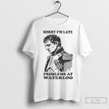 Napoleon Sorry Im Late Problems At Waterloo T Shirts