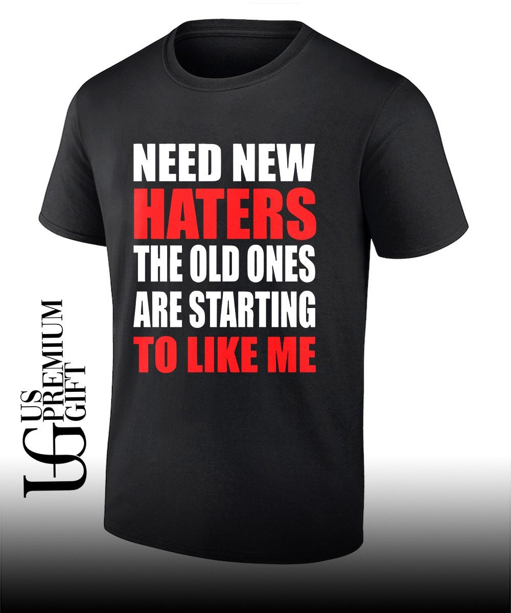 Need new haters the old ones are starting to like me shirt