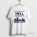 New You Can Go To Hell Im Going To Roku City Premium T Shirts Sweater