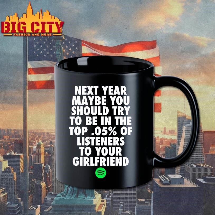 Official Next Year Maybe You Should Try To Be In The Top 0.5% Of Listeners To Your Girlfriend Shirt