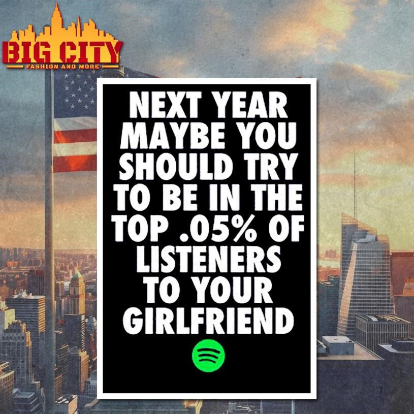 Official Next Year Maybe You Should Try To Be In The Top 0.5% Of Listeners To Your Girlfriend Shirt