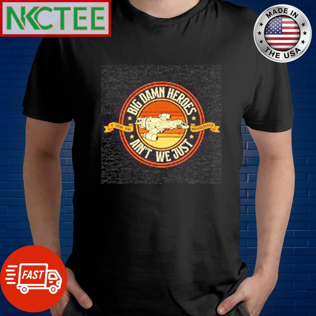 Nice Big damn heroes ain’t we just shirt