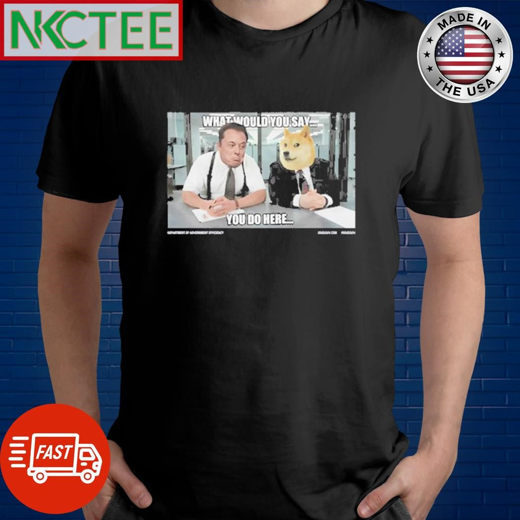Nice Dogegov What Would You Say You Do Here Shirt
