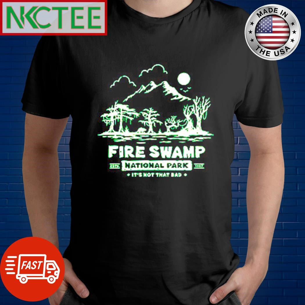 Nice Fire Swamp National Park it’s not that bad shirt