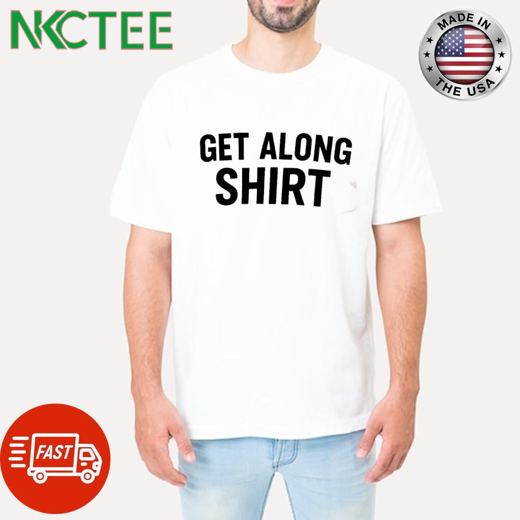Nice Get along shirt