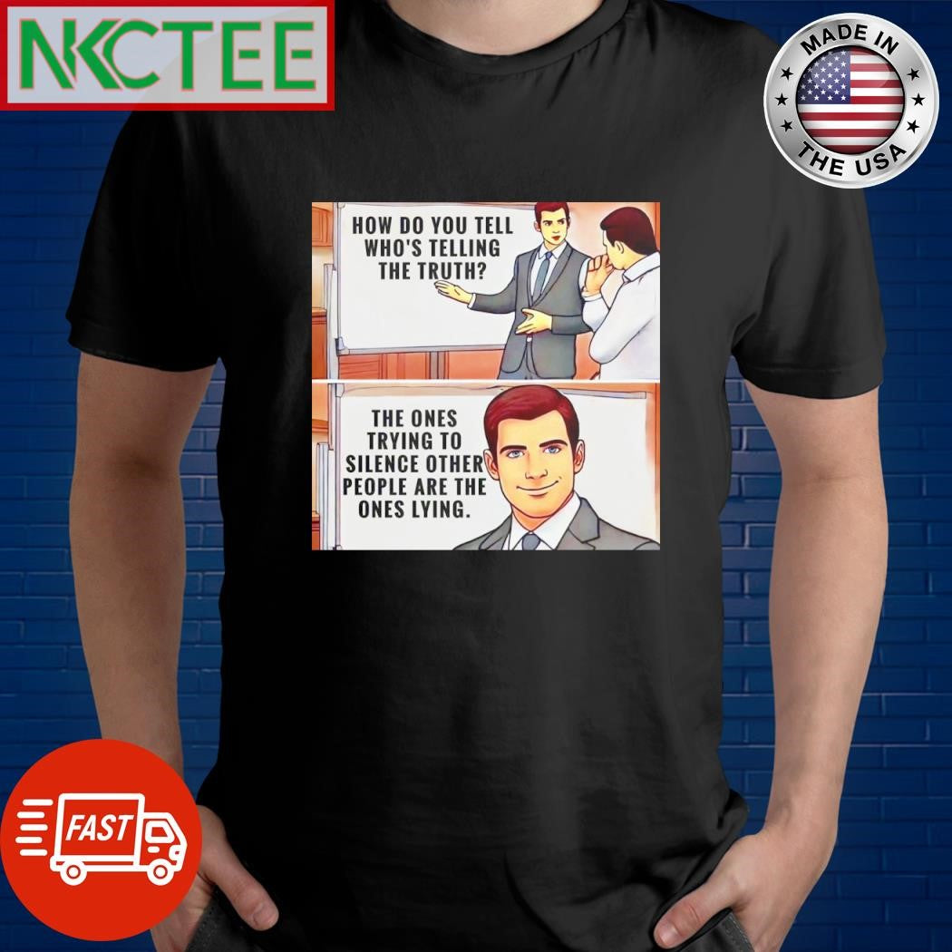 Nice How do you tell who’s telling the truth The Ones trying to silence other people are the ones lying shirt