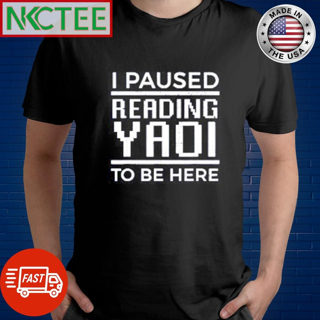 Nice I paused reading yaoi to be here shirt