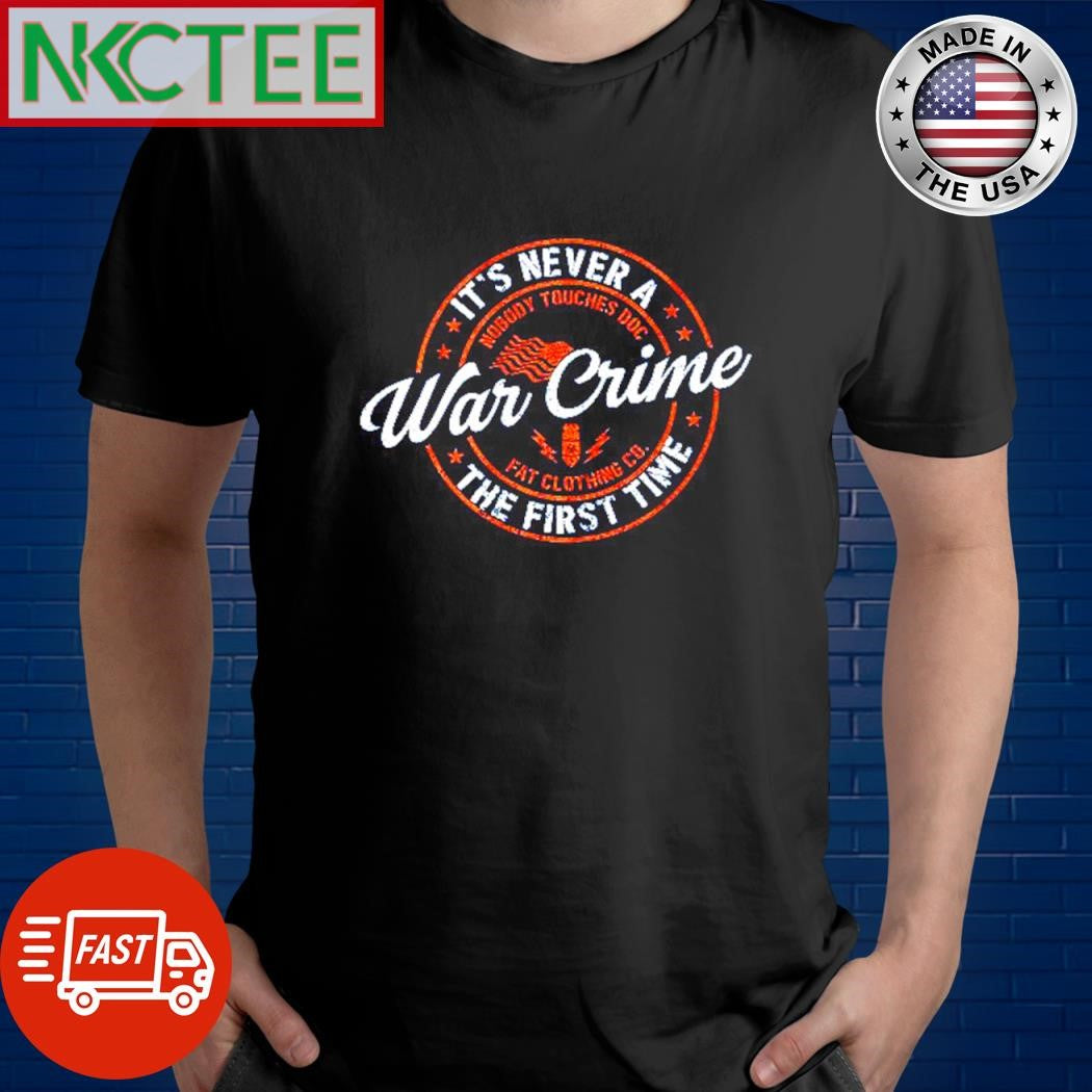 Nice It’s never war crime the first time nobody touches doc fat clothing co shirt