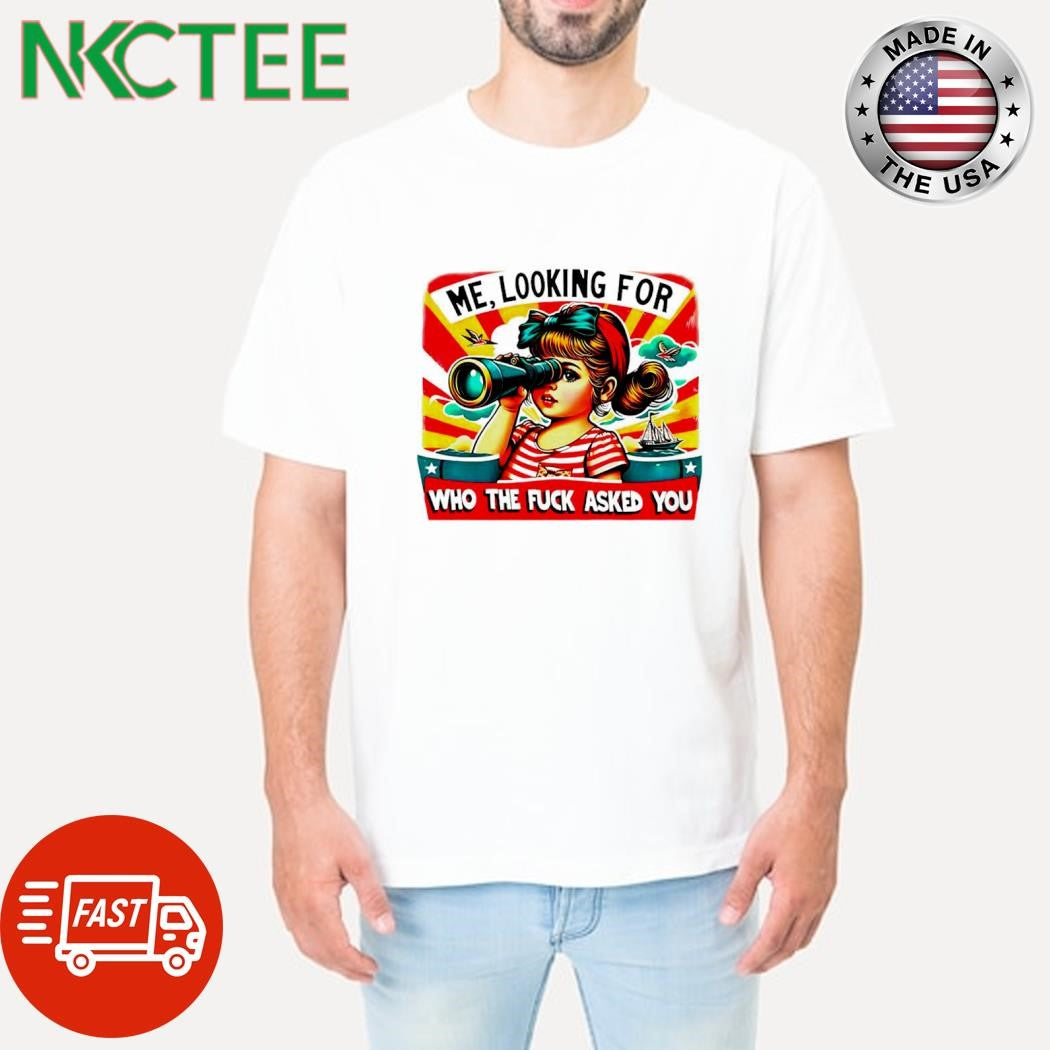 Nice Me looking for who the fuck asked you shirt