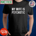 Nice My wife is psychotic shirt