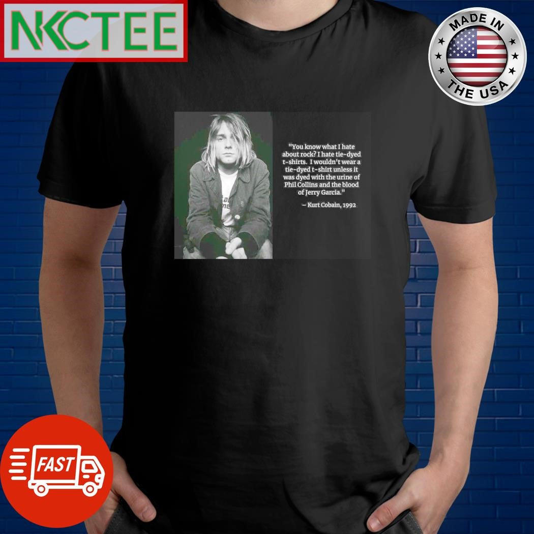 Nice You know what I hate about rock I hate tie-dyed t-shirts Kurt Cobain, 1992