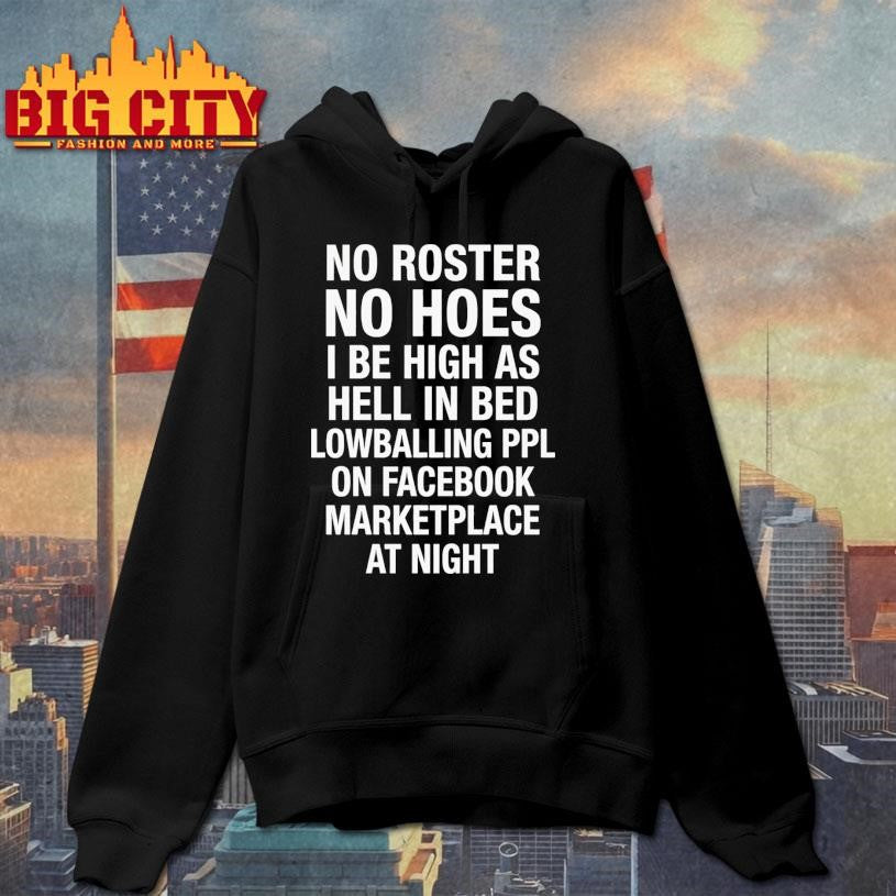 No Roster No Hoes I Be High As Hell Lowballing People On Facebook Marketplace At Night Shirt