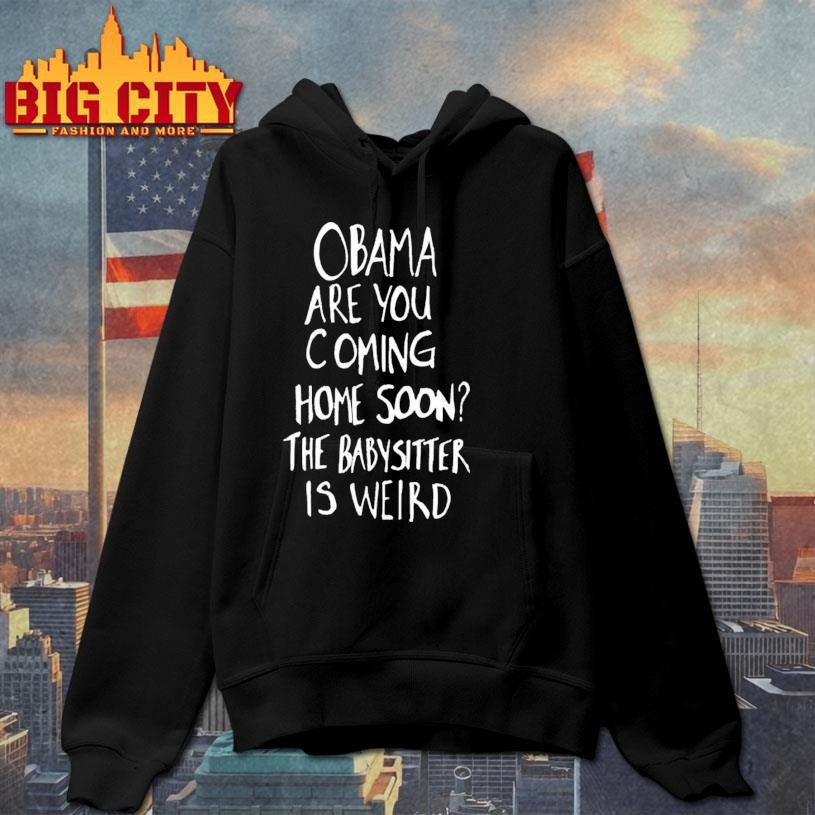 Official Obama Are You Coming Home Soon The Babysitter Is Weird Shirt