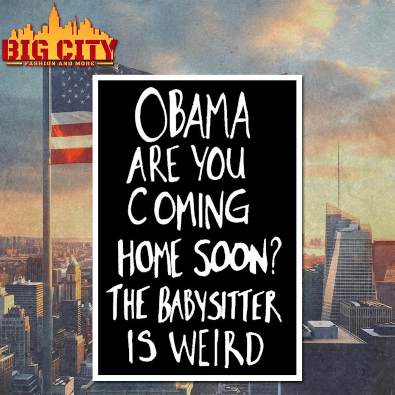 Official Obama Are You Coming Home Soon The Babysitter Is Weird Shirt