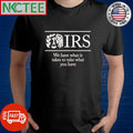 Official IRS We have what it takes to take what you have shirt