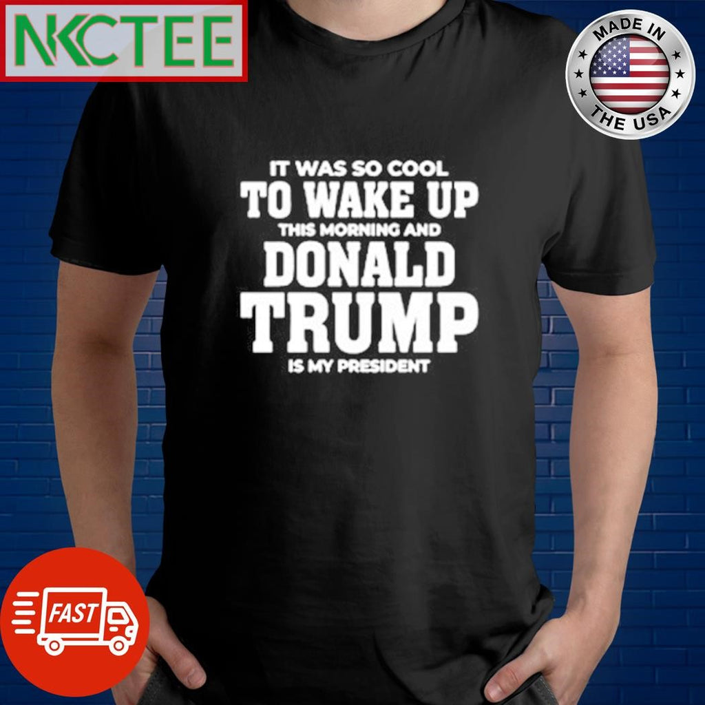 Official It was so cool to wake up Donald Trump is my president shirt
