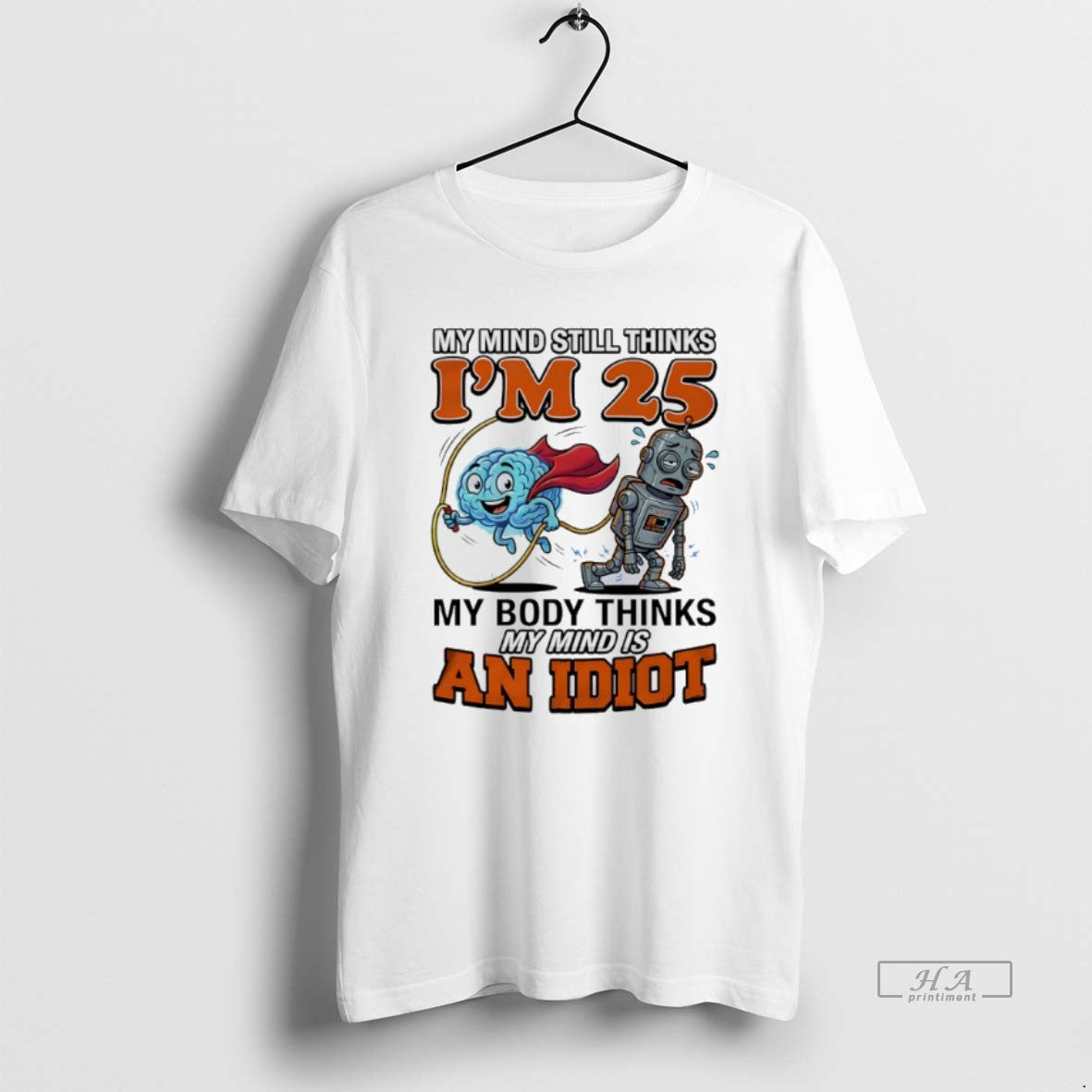 Official My Mind Still Thinks Im 25 My Body Thinks My Minds Is An Idiot
