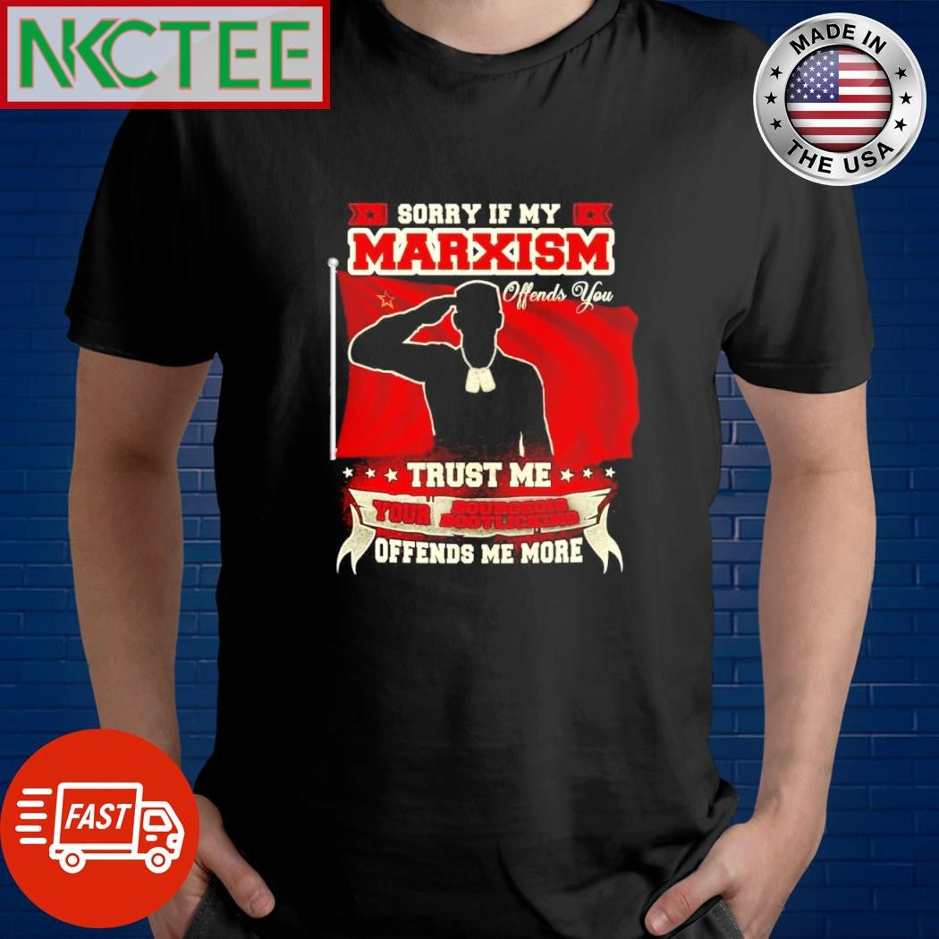 Official Sorry If My Marxism Offends You Trust Me Your Bourgeois Bootlicking Offends Me More shirt