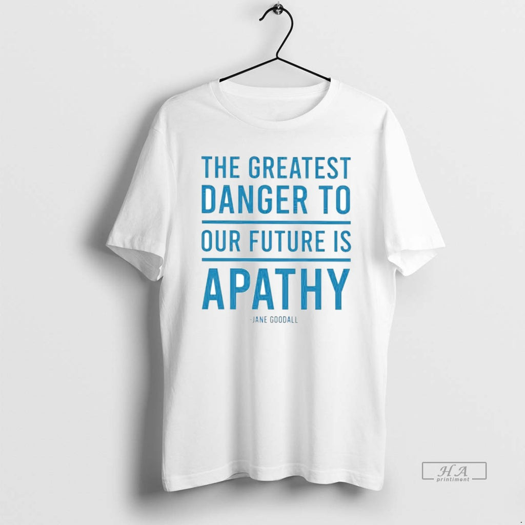 Official Trendy Jane Goodall The Greatest Danger To Our Future Is Apathy