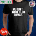 Official We don’t want to go to war shirt