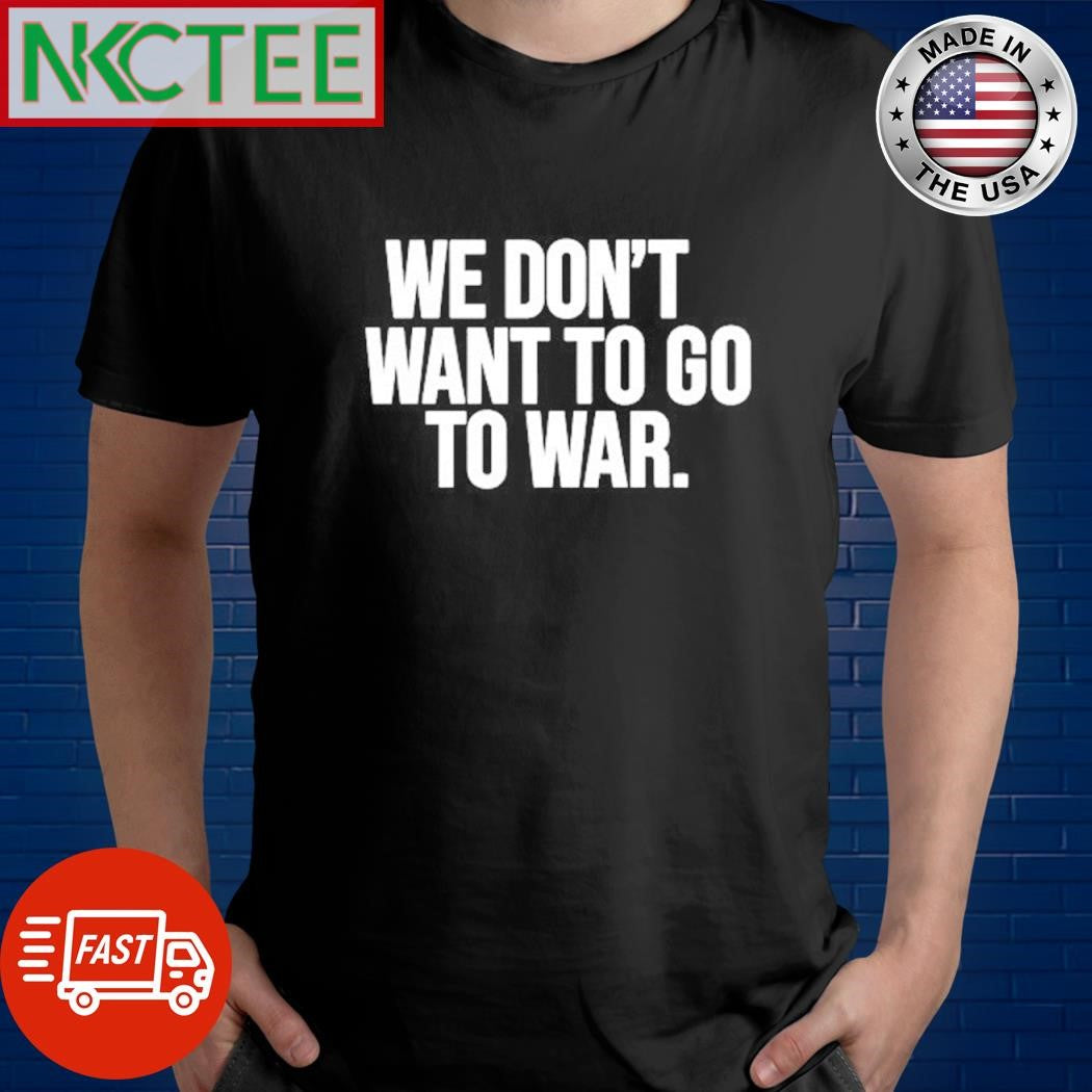 Official We don’t want to go to war shirt