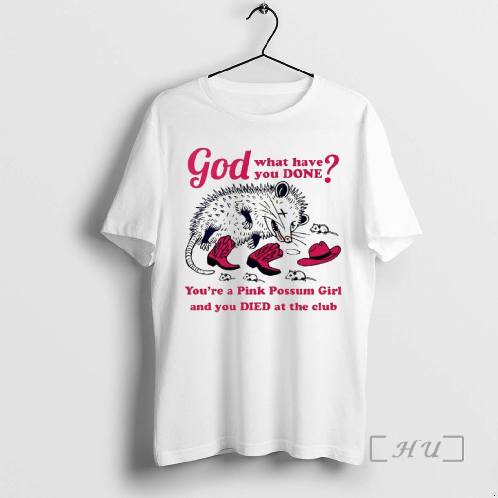 Officials God What Have You Done Youre A Pink Possum Girl Premium T Shirts Sweater
