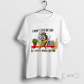 Officials I Didnt Lose My Dad Hes Exactly Where I Left Him Premium T Shirts