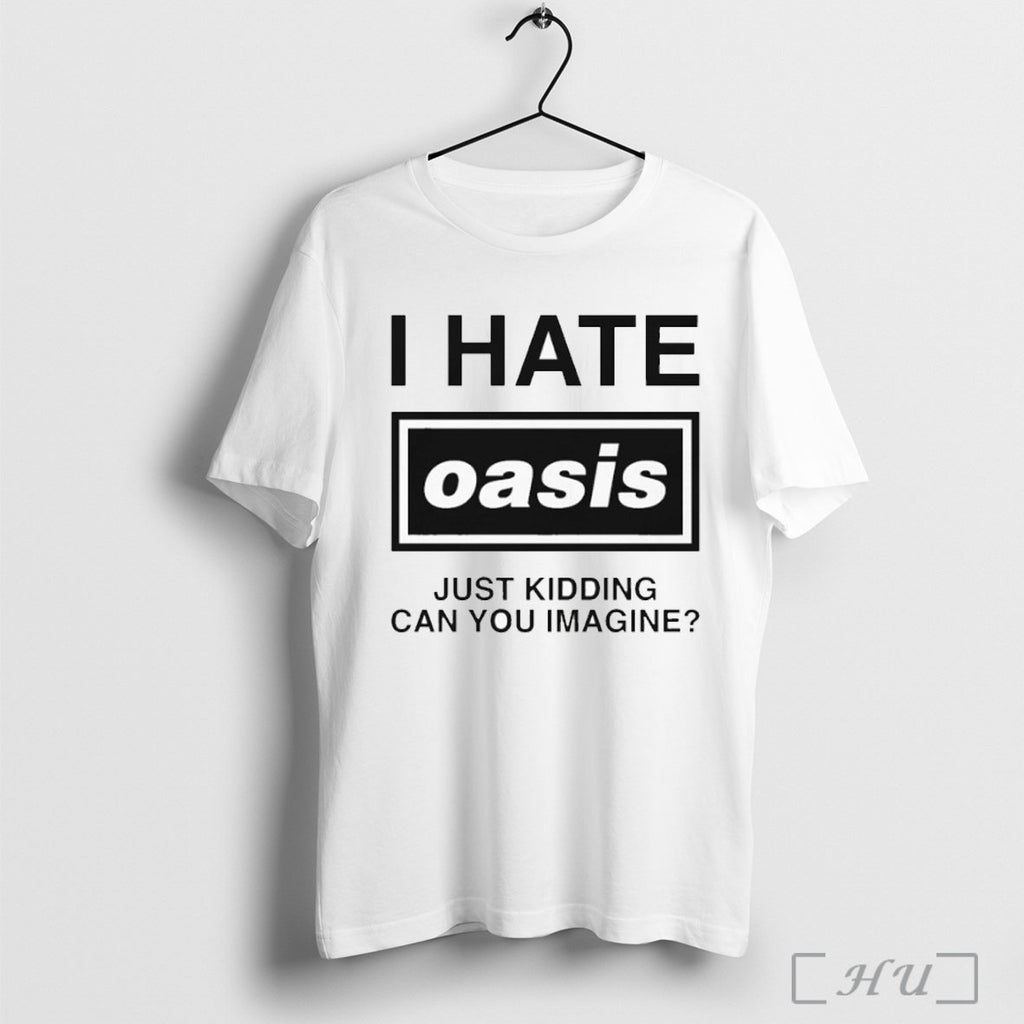 Officials I Hate Oasis Just Kidding Can You Imagine T Shirt