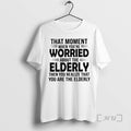 Officials That Moment When Youre Worried About The Elderly Then You Realize Premium T Shirts