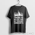 Officials There Is No Such Thing As Too Many Concerts T Shirt