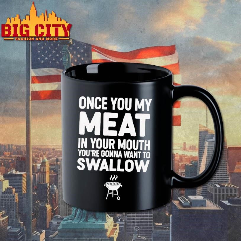 Once You My Meat In Your Mouth You’re Gonna Want To Swallow Shirt