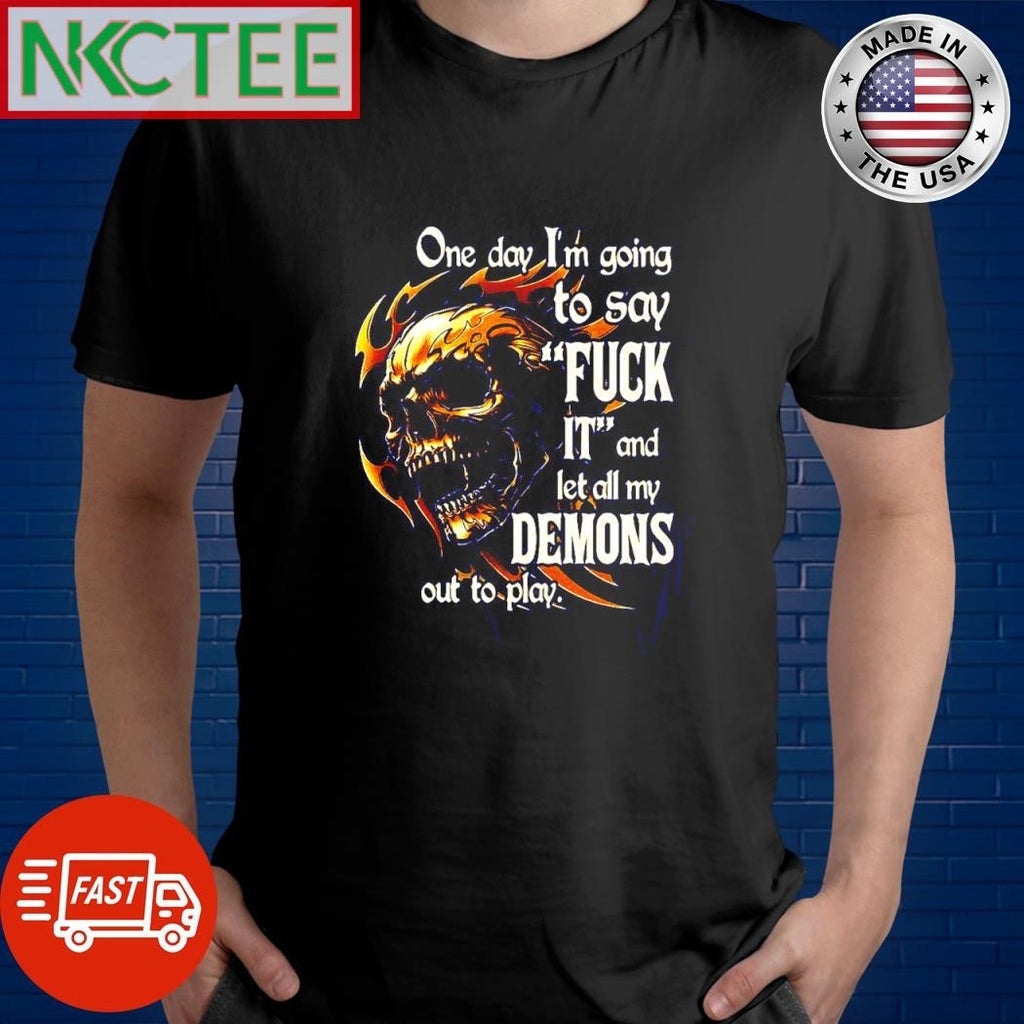 One day I’m going to say FUCK IT and let all my DEMONS out to play. skull shirt
