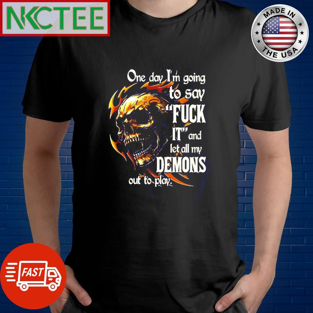 One day I’m going to say FUCK IT and let all my DEMONS out to play. skull shirt