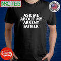 Original Ask me about my absent father shirt