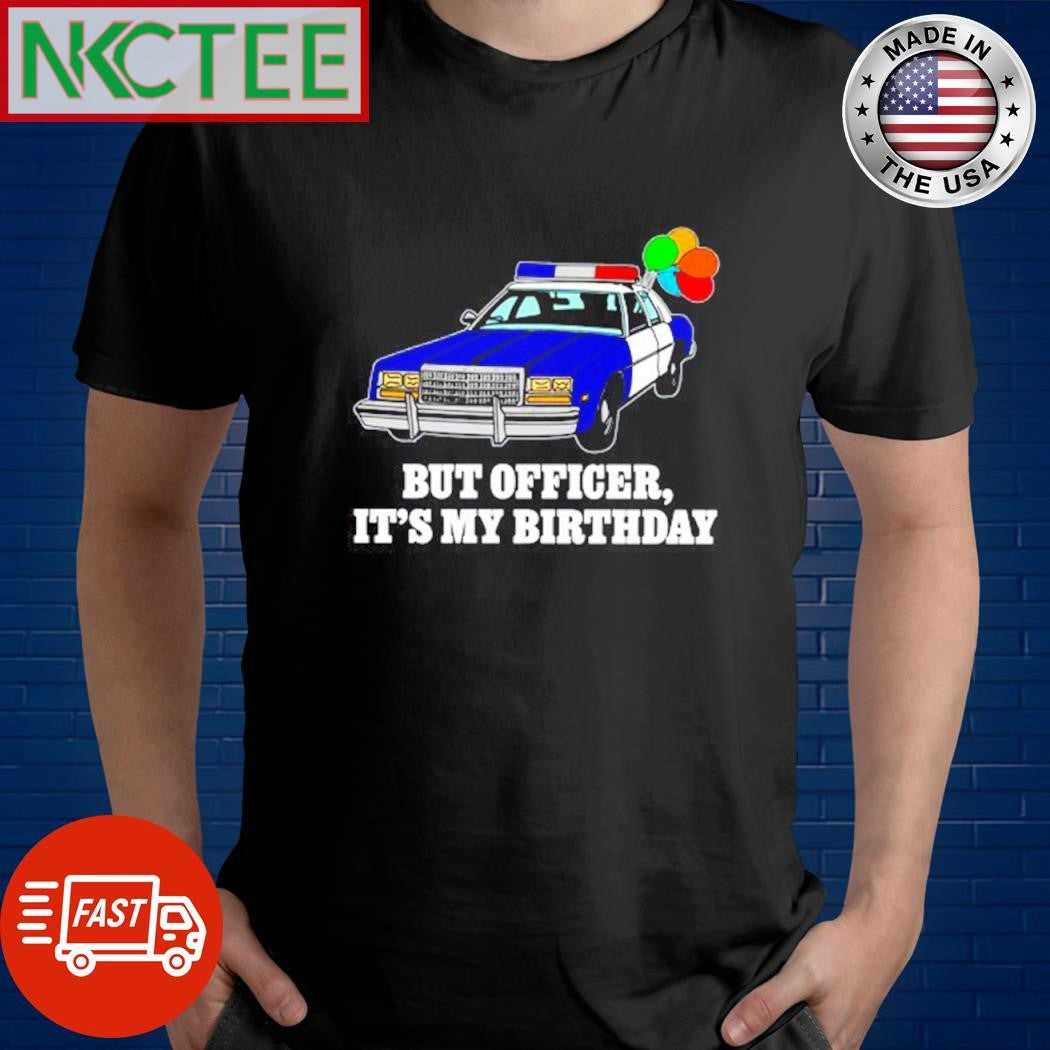 Original But officer it’s my birthday Police car shirt