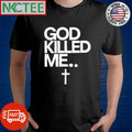 Original God Killed me cross shirt