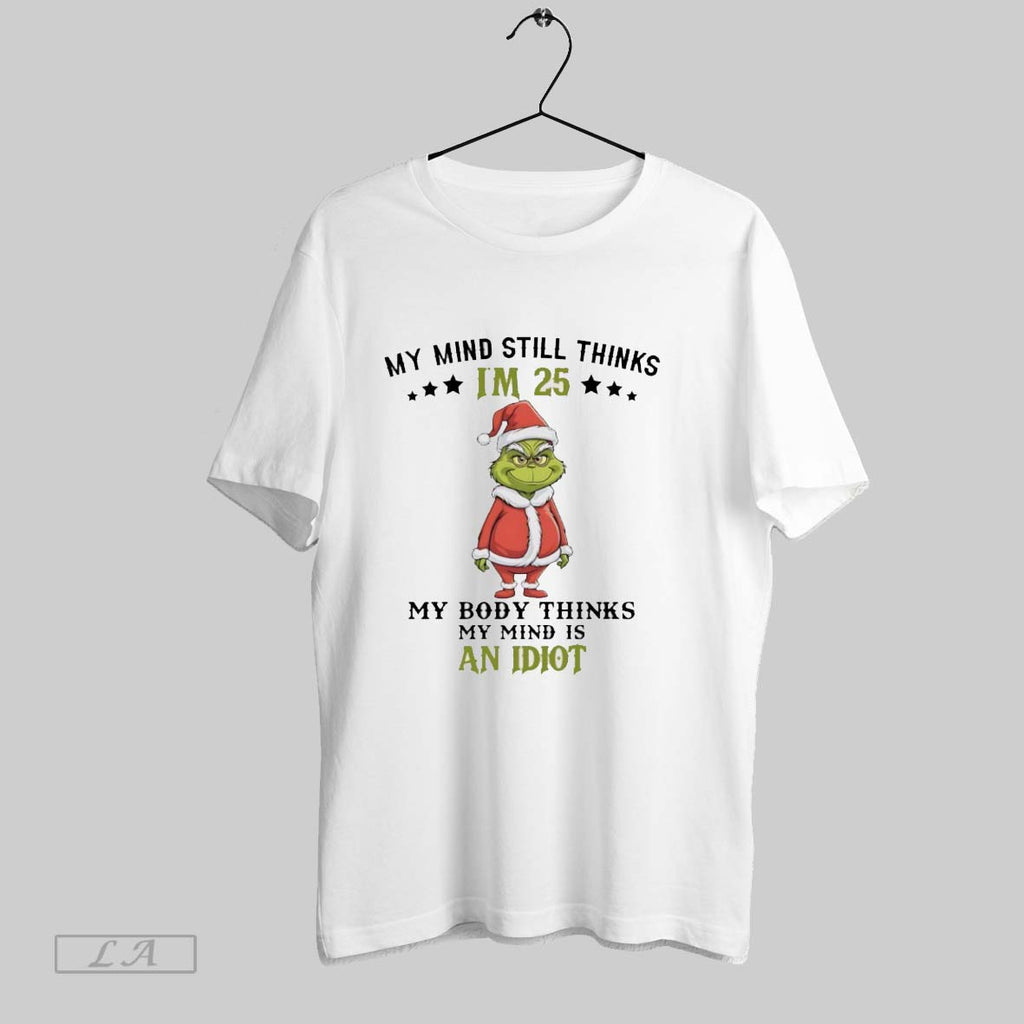 Original Grinch Christmas My Mind Still Thinks Im 25 My Body Thinks My Mind Is