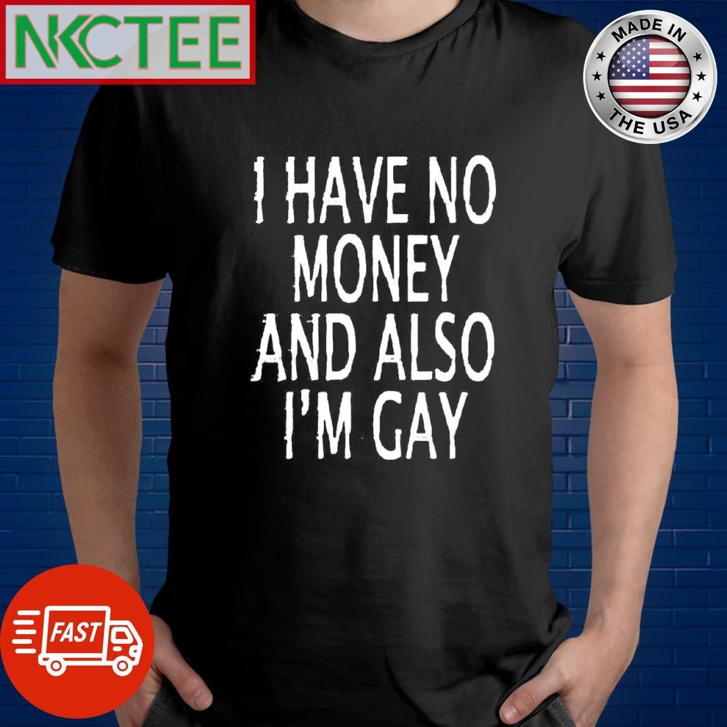 Original I have no money and also i’m gay shirt