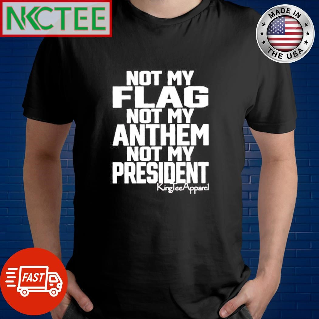 Original Not my flag not my anthem not my President shirt