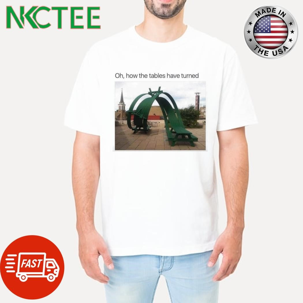 Original Oh how the tables have turned shirt