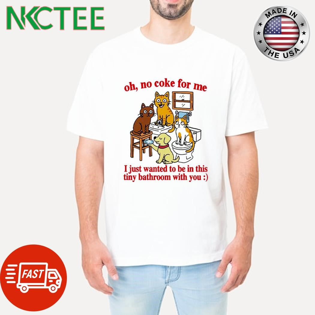 Original Oh no coke for me i just wanted to be in this tiny bathroom with you cat dog shirt