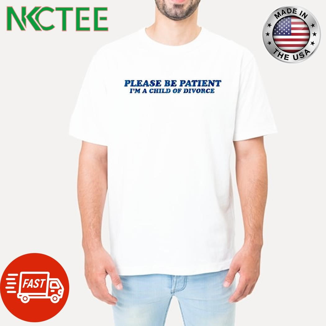 Original Please be paitent I’m a child of divorce shirt