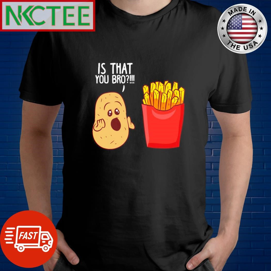 Original Potato Is That You Bro French Fries shirt