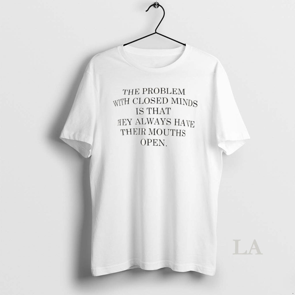 Original The Problem With Closed Minds Is That They Always Have Their Mouths Open