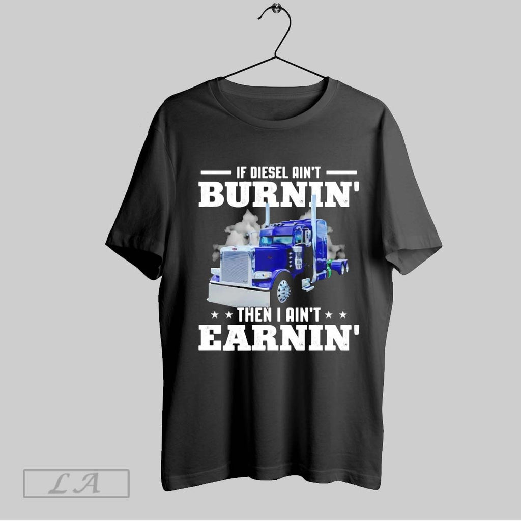 Original Trucker If Diesel Aint Burnin Then I Aint Earnin Shirt