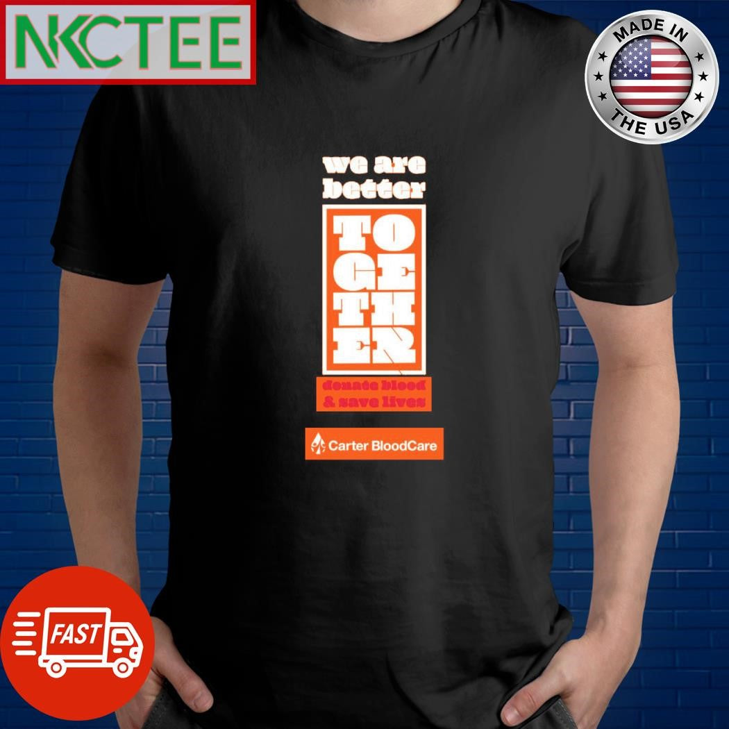 Original We are better TOGETHEr donate bleed &amp; save lives Carter BloodCare shirt