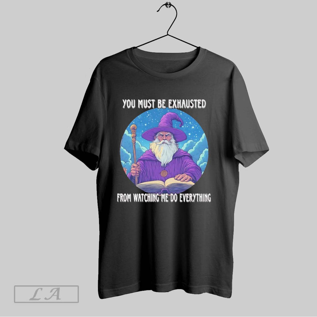 Original Wizard You Must Be Exhausted From Watching Me Do Everything